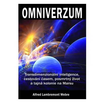 Omniverzum - Transdimenzionální inteligence, cestování časem, posmrtný život a tajná kolonie na 