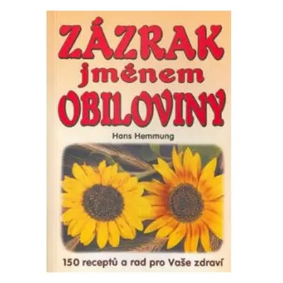 Zázrak jménem obiloviny: 150 receptů a rad pro Vaše zdraví