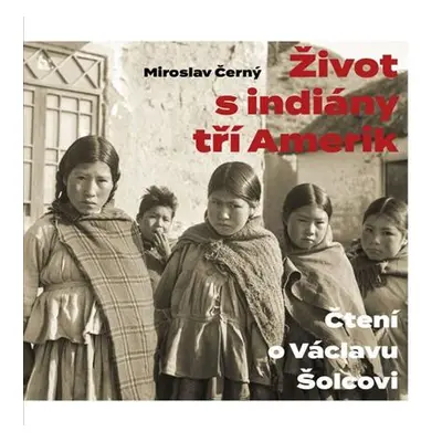 Život s indiány tří Amerik - Čtení o Václavu Šolcovi