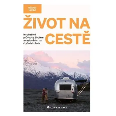 Život na cestě - Inspirativní průvodce životem a cestováním na čtyřech kolech