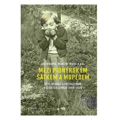 Mezi pionýrským šátkem a mopedem - Děti, mládež a socialismus v českých zemích 1948-1970