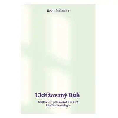 Ukřižovaný Bůh - Kristův kříž jako základ a kritika křesťanské teologie