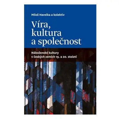 Víra, kultura a společnost: Náboženské kultury v českých zemích 19. a 20. století