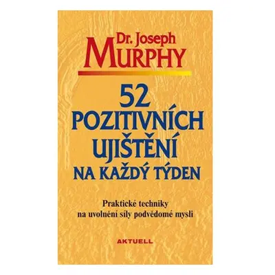 52 pozitivních ujištění na každý týden - Praktické techniky na uvolnění síly podvědomé mysli