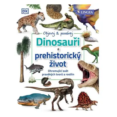 Dinosauři a prehistorický život - Ohromující svět pravěkých tvorů a rostlin