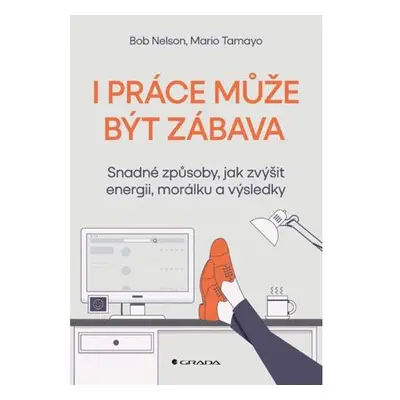 I práce může být zábava - Snadné způsoby, jak zvýšit energii, morálku a výsledky