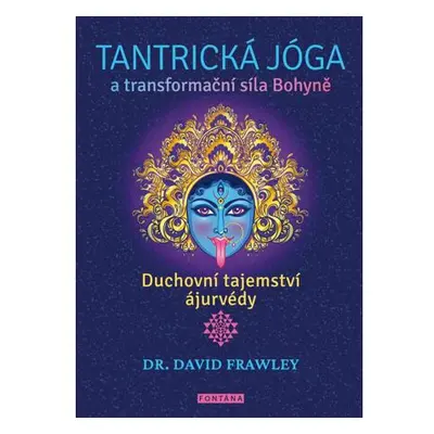 Tantrická jóga a transformacní síla Bohyne - Duchovní tajemství ájurvédy