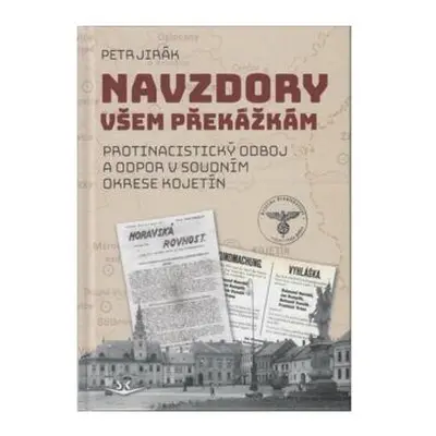 Navzdory všem překážkám - Protinacistický odboj a odpor v soudním okrese Kojetín