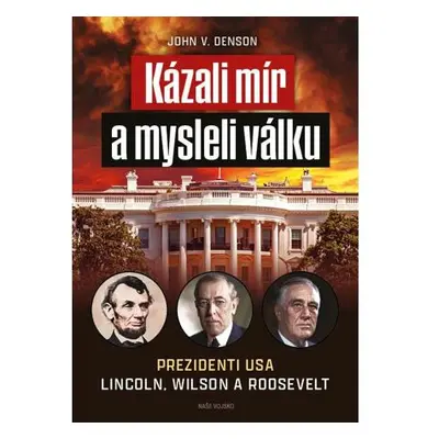 Kázali mír a mysleli válku - Prezidenti USA Lincoln, Wilson a Roosevelt