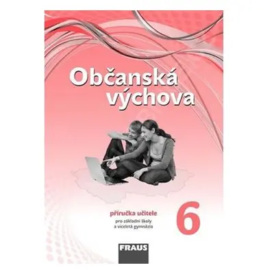 Občanská výchova 6 pro ZŠ a víceletá gymnázia /nová generace/ - Příručka učitele