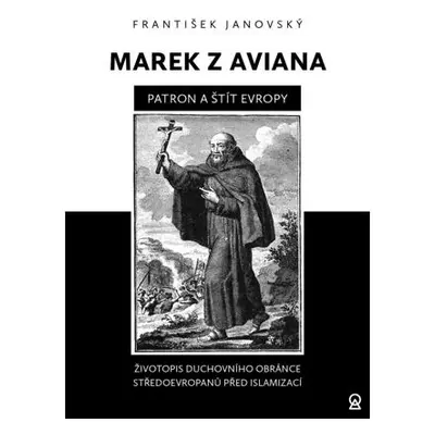 Marek z Aviana patron a štít Evropy - Životopis duchovního obránce Středoevropanů před islamizac