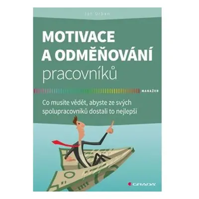 Motivace a odměňování pracovníků - Co musíte vědět, abyste ze svých spolupracovníků dostali to n