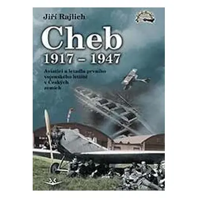 Cheb 1917-1947 - Aviatici a letadla prvního vojenského letiště v Českých zemích