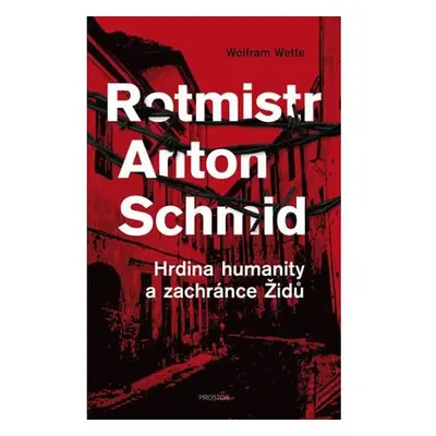 Rotmistr Anton Schmid - Hrdina humanity a zachránce Židů