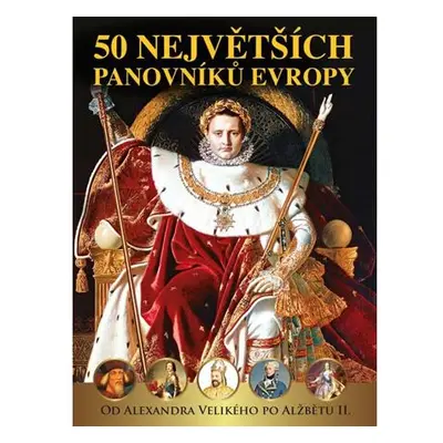 50 největších panovníků Evropy od Alexandra Velikého po Alžbětu II.