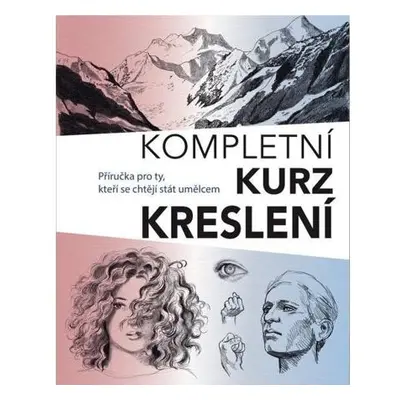 Kompletní kurz kreslení - Příručka pro ty, kteří se chtějí stát umělcem