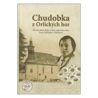 Chudobka z Orlických hor - Životní píseň lásky a oběti stigmatizované Anny Bohuslavy Tomanové