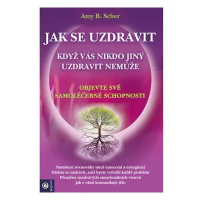 Jak se uzdravit, když vás nikdo jiný uzdravit nemůže - Objevte své samoléčebné schopnosti