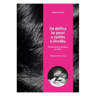 Od delfína ke psovi a zpět k člověku - Příručka etické komunikace se zvířaty