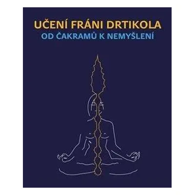 Učení Fráni Drtikola - Od čakramů k nemyšlení