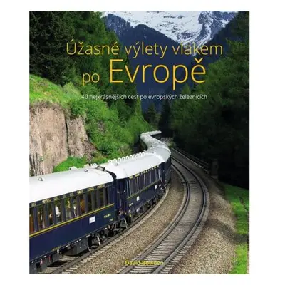 Úžasné výlety vlakem po Evropě - 40 nejkrásnějších cest po evropských železnicích