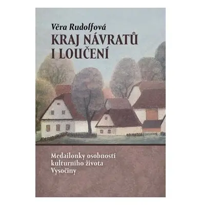 Kraj návratů i loučení - Medailonky osobností kulturního života Vysočiny