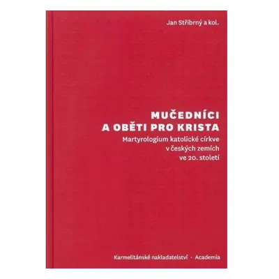 Mučedníci a oběti pro Krista - Martyrologium katolické církve v českých zemích ve 20. století