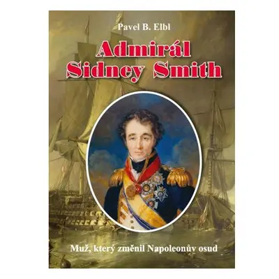 Admirál Sidney Smith - Muž, který změnil Napoleonův osud