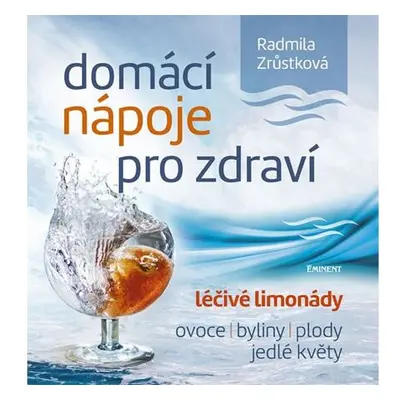 Domácí nápoje pro zdraví - Léčivé limonády, ovoce, byliny, plody, jedlé květy