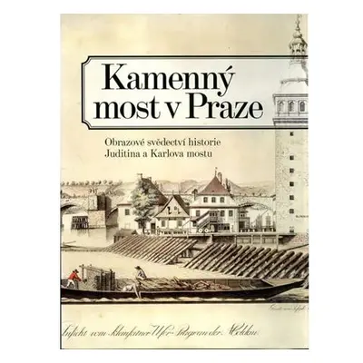 Kamenný most v Praze - Obrazové svědectví historie Juditina a Karlova mostu