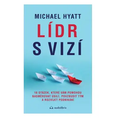 Lídr s vizí / 10 otázek, které vám pomohou nasměrovat úsilí, povzbudit tým a rozvíjet podnikání