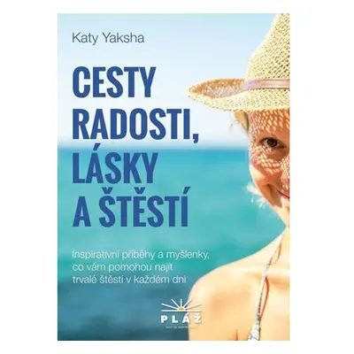 Cesty radosti, lásky a štěstí - Inspirativní příběhy a myšlenky, co vám pomohou najít trvalé ště