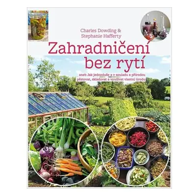 Zahradničení bez rytí aneb Jak jednoduše a v souladu s přírodou pěstovat, skladovat a využívat v