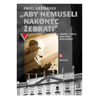 Aby nemusel nakonec žebrati - Příběhy z dějin karlínské Invalidovny