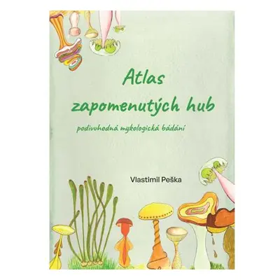 Atlas zapomenutých hub - Podivuhodná mykologická bádání