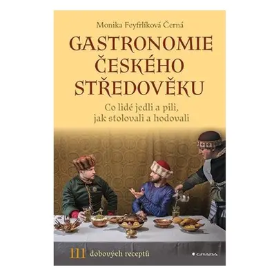 Gastronomie českého středověku - Co lidé jedli a pili, jak stolovali a hodovali