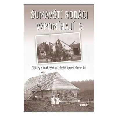 Šumavští rodáci vzpomínají 3 - Příběhy z bouřlivých válečných i poválečných let