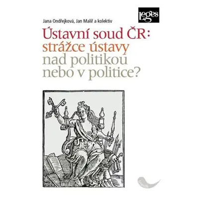 Ústavní soud ČR: strážce ústavy nad politikou nebo v politice?