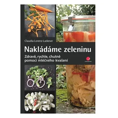 Nakládáme zeleninu - Zdravě, rychle, chutně pomocí mléčného kvašení