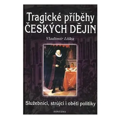 Tragické příběhy českých dějin - Služebníci, strůjci i oběti politiky