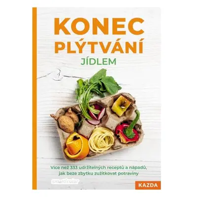 Konec plýtvání jídlem - Více než 333 udržitelných receptů a nápadů, jak beze zbytku zužitkovat p