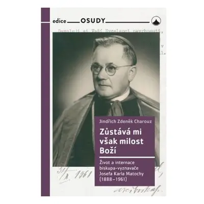 Zůstává mi však milost Boží - Život a internace biskupa-vyznavače Josefa Karla Matochy (1888 - 1