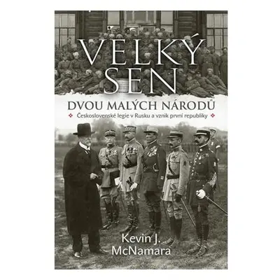 Velký sen dvou malých národů - Československé legie v Rusku a vznik první republiky