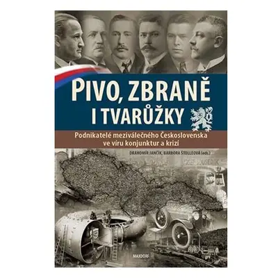 Pivo, zbraně i tvarůžky - Podnikatelé meziválečného Československa ve víru konjunktur a krizí