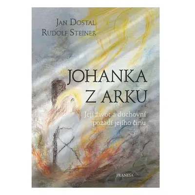 Johanka z Arku - Její život a duchovní pozadí jejího činu