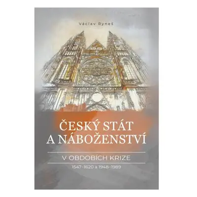 Český stát a náboženství v obdobích krize 1547-1620 a 1948-1989