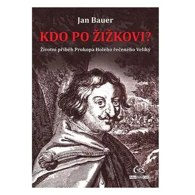 Kdo po Žižkovi - Životní příběh Prokopa Holého řečeného Veliký