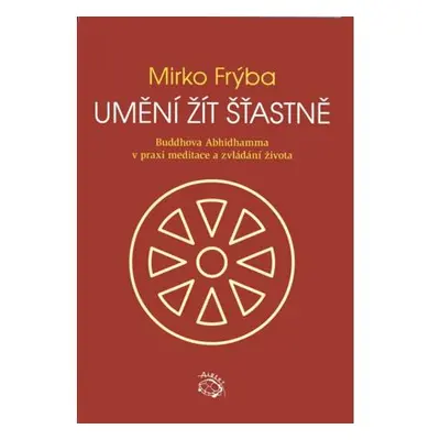 Umění žít šťastně - Buddhova Abhidhamma v praxi meditace a zvládání života