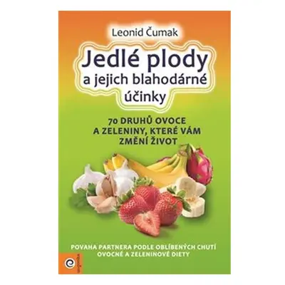 Jedlé plody a jejich blahodárné účinky - 70 druhů ovoce a zeleniny, které vám změní život