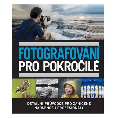 Fotografování pro pokročilé - Detailní průvodce pro zanícené nadšence i profesionály